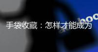 手袋收藏：怎样才能成为二手集市的热门